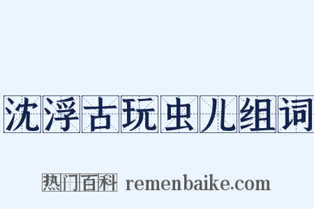 沈浮古玩虫儿组词是什么意思的图片